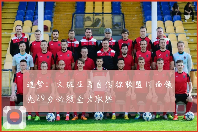 追梦：文班亚马自信称联盟门面领先29分必须全力取胜