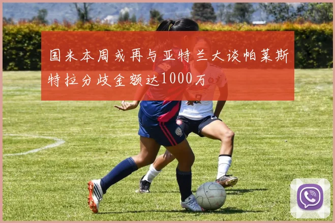国米本周或再与亚特兰大谈帕莱斯特拉分歧金额达1000万