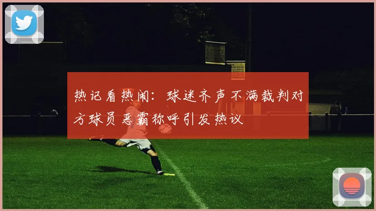 热记看热闹：球迷齐声不满裁判对方球员恶霸称呼引发热议
