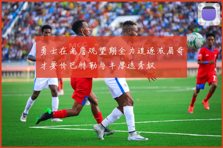 勇士在老詹观望期全力追逐浓眉奇才要价巴特勒与丰厚选秀权