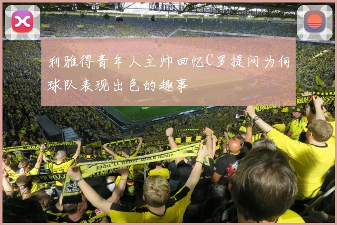 利雅得青年人主帅回忆C罗提问为何球队表现出色的趣事
