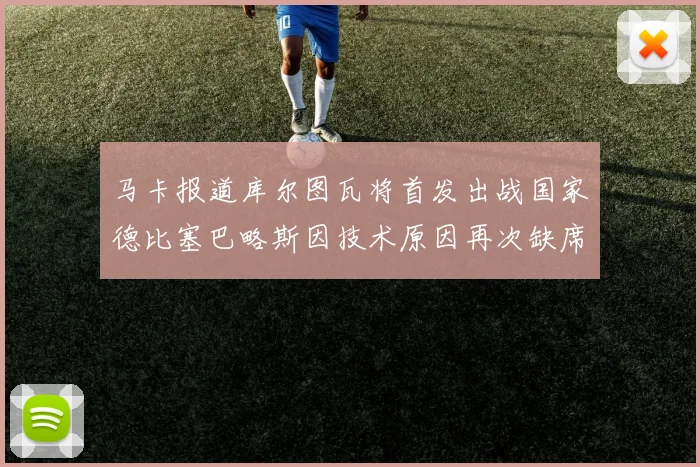 马卡报道库尔图瓦将首发出战国家德比塞巴略斯因技术原因再次缺席