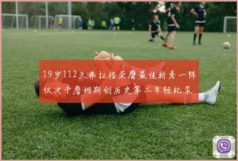 19岁112天弗拉格荣膺最佳新秀一阵仅次于詹姆斯创历史第二年轻纪录