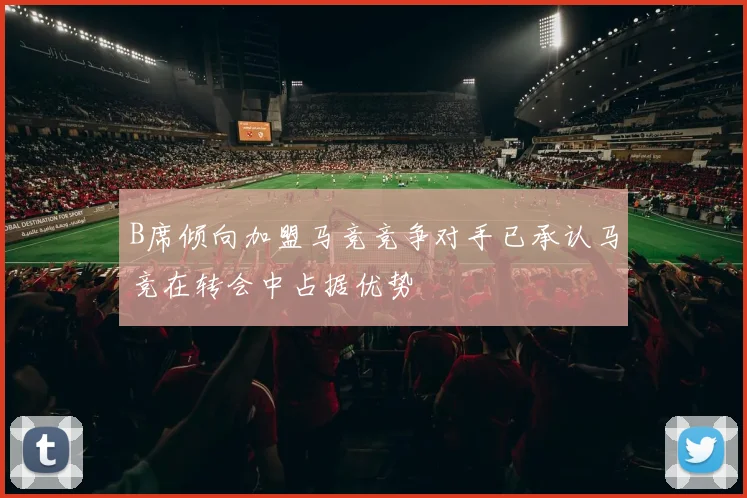 B席倾向加盟马竞竞争对手已承认马竞在转会中占据优势