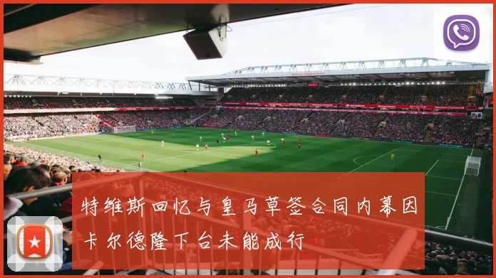 特维斯回忆与皇马草签合同内幕因卡尔德隆下台未能成行